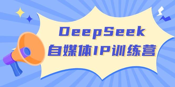 DeepSeek自媒体IP训练营，掌握四位定位法 长板变现模型 开启自媒体新篇章(更新)-财兔窝项目网