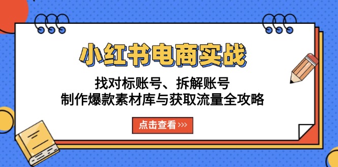 小红书电商实战：找对标账号、拆解账号、制作爆款素材库与获取流量全攻略-财兔窝项目网