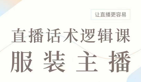 直播带货：服装主播话术逻辑课，服装主播话术大全，让直播更容易-财兔窝项目网