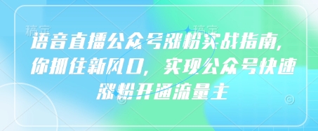 语音直播公众号涨粉实战指南，你抓住新风口，实现公众号快速涨粉开通流量主-财兔窝项目网
