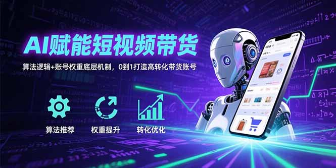 AI赋能短视频带货：算法逻辑+账号权重底层机制，0到1打造高转化带货账号-财兔窝项目网