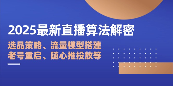 2025最新直播算法解密：选品策略、流量模型搭建、老号重启、随心推投放等-财兔窝项目网