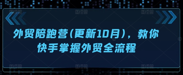 外贸陪跑营(更新10月)，教你快手掌握外贸全流程-财兔窝项目网