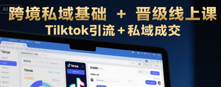 跨境私域基础+晋级线上课，Tilktok引流+私域成交-财兔窝项目网