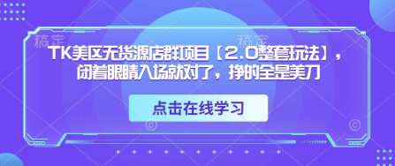 TK美区无货源店群项目【2.0整套玩法】，闭着眼睛入场就对了，挣的全是美刀-财兔窝项目网