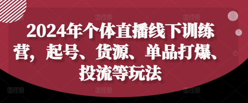 2024年个体直播训练营，起号、货源、单品打爆、投流等玩法-财兔窝项目网
