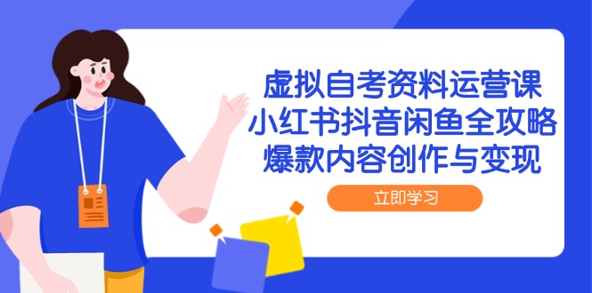 虚拟自考资料运营课，小红书抖音闲鱼全攻略，爆款内容创作与变现-财兔窝项目网