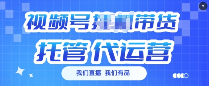 视频号挂J直播带货托管代运营，每个月多挣3k【揭秘】-财兔窝项目网