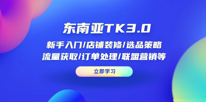 东南亚TK3.0：新手入门/店铺装修/选品策略/流量获取/订单处理/联盟营销等-财兔窝项目网