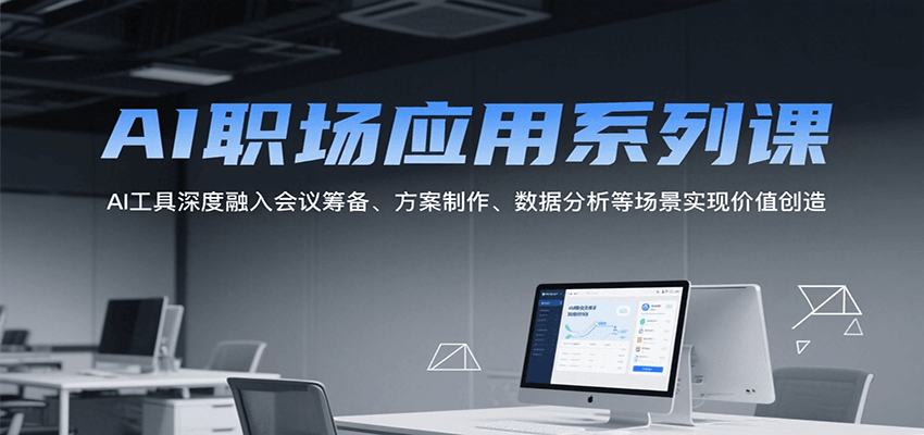 AI职场应用系列课，AI工具深度融入会议筹备、方案制作、数据分析等场景实现价值创造-财兔窝项目网