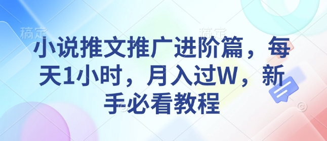 小说推文推广进阶篇，每天1小时，月入过W，新手必看教程-财兔窝项目网