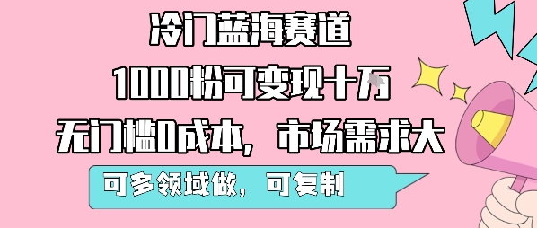 冷门蓝海赛道，1000粉可变现十W，无门槛0成本，市场需求大，可多领域做，可复制性强-财兔窝项目网