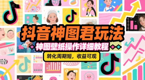 抖音神图君玩法，神图壁纸操作详细教程，转化周期短，收益可观-财兔窝项目网