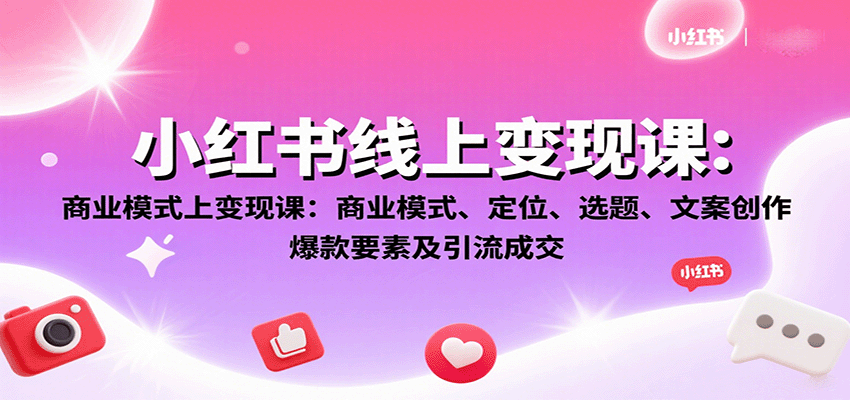 小红书线上变现课：商业模式、定位、选题、文案创作、爆款要素及引流成交-财兔窝项目网