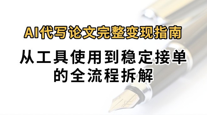 0投入月过万AI代写论文完整变现指南：从工具使用到稳定接单的全流程拆解-财兔窝项目网