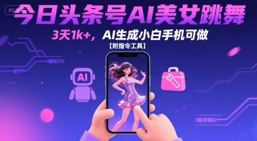 今日头条号AI美女跳舞，3天1k+，AI生成小白手机可做【附指令工具】-财兔窝项目网