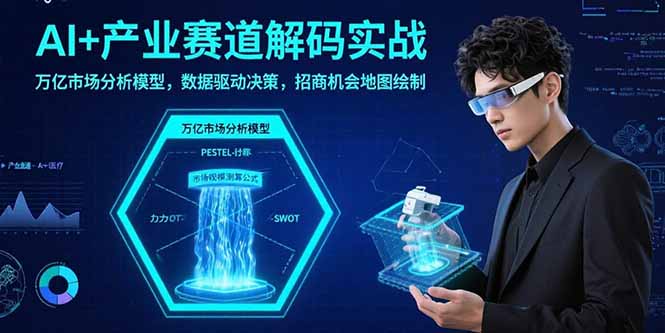 AI+产业赛道解码实战：万亿市场分析模型，数据驱动决策，招商机会地图绘制-财兔窝项目网