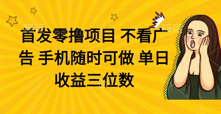 零撸项目 不看广告 手机随时可做 单日收益三位数-财兔窝项目网