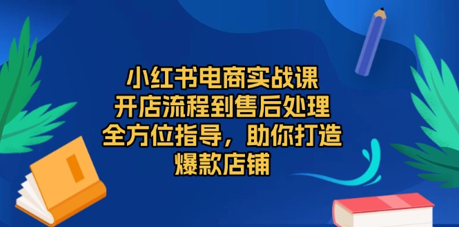 小红书电商实战课，开店流程到售后处理，全方位指导，助你打造爆款店铺-财兔窝项目网