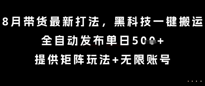 8月带货最新打法，黑科技一键搬运，全自动发布单日5张+，提供矩阵玩法+无限账号【揭秘】-财兔窝项目网