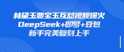 持续爆火的林黛玉贾宝玉互怼视频，比爽文还好看，利用DeepSeek+即梦+豆包就可以完美复刻-财兔窝项目网