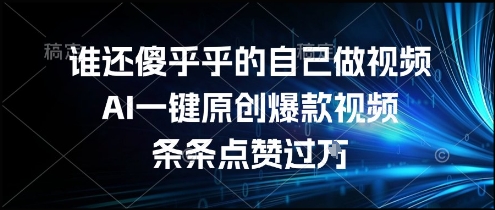 谁还傻乎乎的自己做视频？AI一键原创爆款视频，条条点赞过万，简单方便，好操作【揭秘】-财兔窝项目网