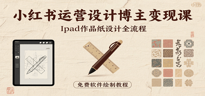 小红书运营设计博主变现课：iPad 上手作品纸设计，含全流程及细节技巧，避坑少绕路-财兔窝项目网