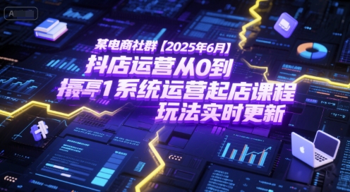 某电商社群【2025年6月】抖店运营从0到1系统运营起店课程，抖店最新玩法实时更新-财兔窝项目网