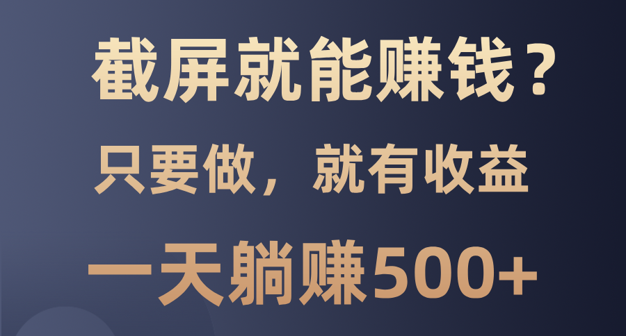 截屏就能赚钱？0门槛，只要做，100%有收益的一个项目，一天躺赚500+-财兔窝项目网