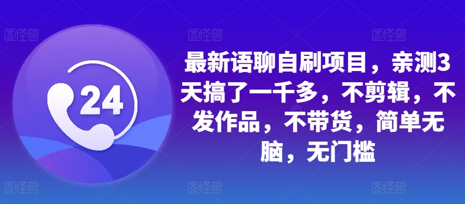最新语聊自刷项目，亲测3天搞了一千多，不剪辑，不发作品，不带货，简单无脑，无门槛-财兔窝项目网