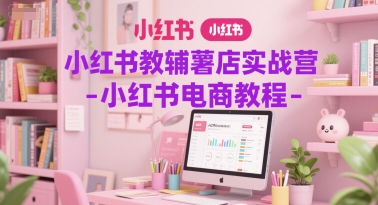 小红书教辅薯店实战营-小红书电商教程-财兔窝项目网