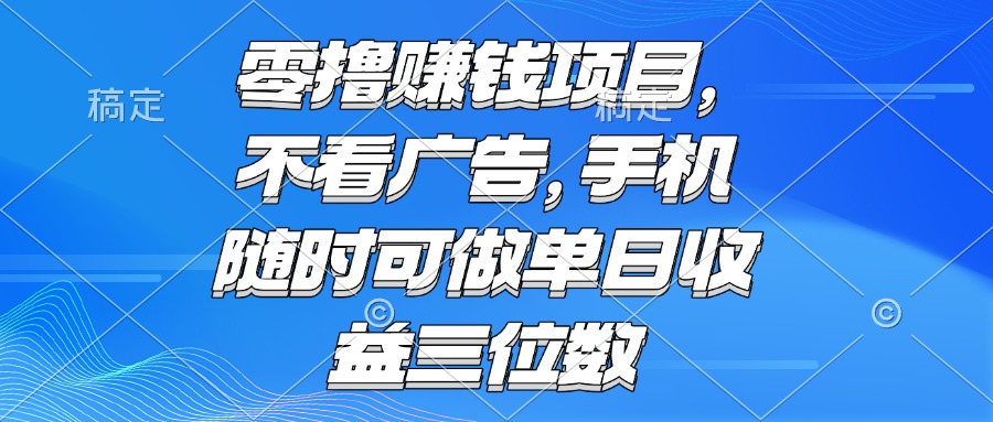 零撸赚钱项目 不看广告 手机随时可做 单日收益三位数-财兔窝项目网