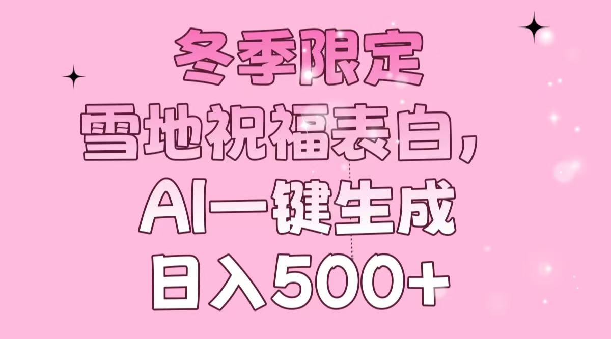冬季限定，雪地祝福表白，AI一键生成，日入500+-财兔窝项目网