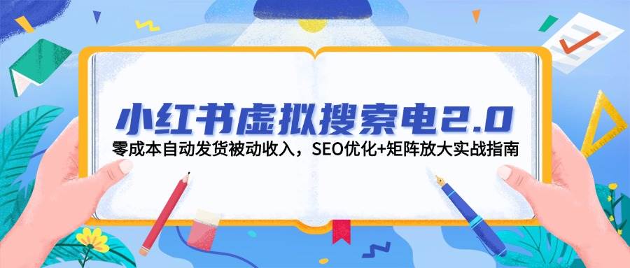 小红书虚拟搜索电2.0，零成本自动发货被动收入，SEO优化+矩阵放大实战指南-财兔窝项目网