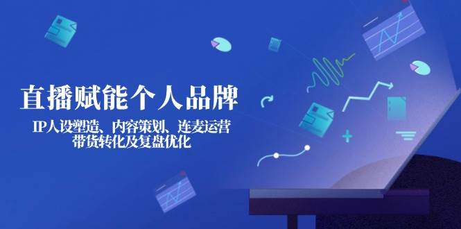 直播赋能个人品牌：IP人设塑造、内容策划、连麦运营、带货转化及复盘优化-财兔窝项目网