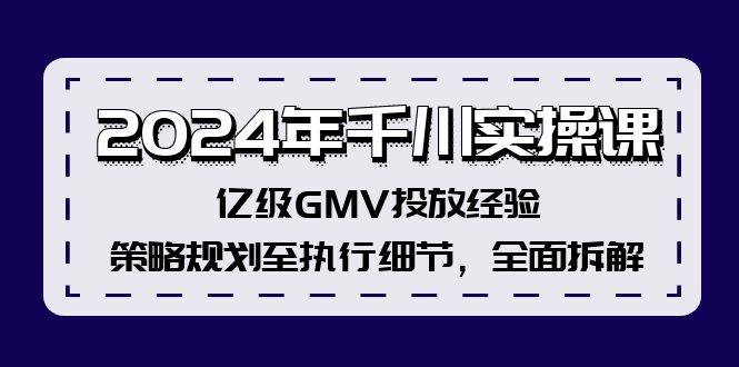 2024年千川实操课，亿级GMV投放经验，策略规划至执行细节，全面拆解-财兔窝项目网
