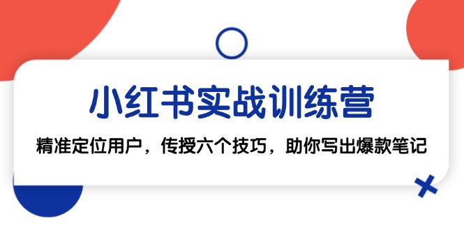 小红书实战训练营：精准定位用户，传授六个技巧，助你写出爆款笔记-财兔窝项目网
