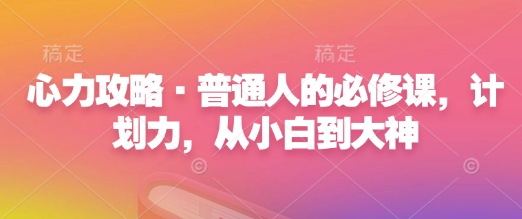 心力攻略·普通人的必修课，计划力，从小白到大神-财兔窝项目网