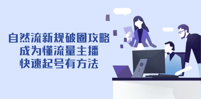 自然流新规破圈攻略【4月6更新】：成为懂流量主播，快速起号有方法-财兔窝项目网