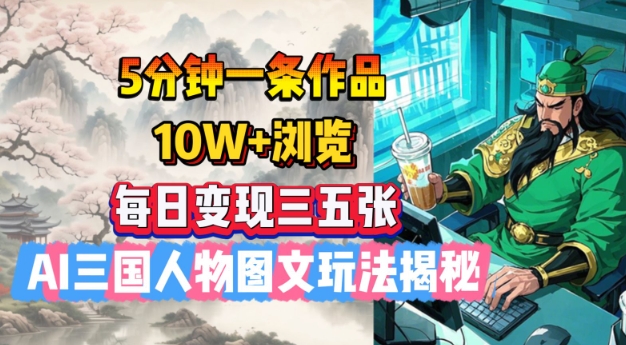 5分钟一条作品，10W+浏览，每日变现三五张，AI三国人物图文玩法揭秘-财兔窝项目网