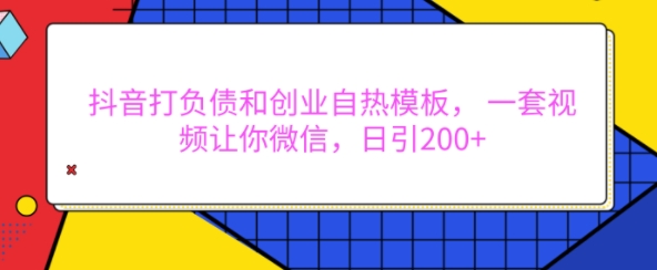 抖音打负债和创业自热模板， 一套视频让你微信，日引200+【揭秘】-财兔窝项目网
