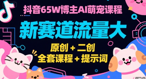 抖音65W博主AI萌宠课程，新赛道流量大，原创+二创，全套课程+提示词-财兔窝项目网