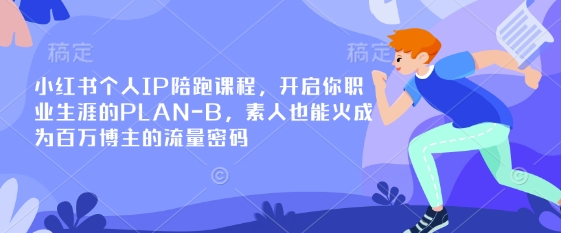 小红书个人IP陪跑课程，开启你职业生涯的PLAN-B，素人也能火成为百万博主的流量密码-财兔窝项目网
