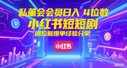 私董会会员日入4位数小红书红果短剧拉新爆单经验分享-财兔窝项目网