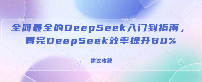 全网最全的DeepSeek入门到指南，看完DeepSeek效率提升80%(建议收藏)-财兔窝项目网