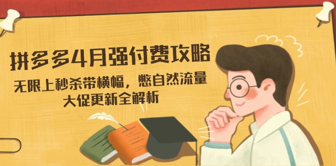 拼多多4月强付费攻略，无限上秒杀带横幅，憋自然流量，大促更新全解析-财兔窝项目网