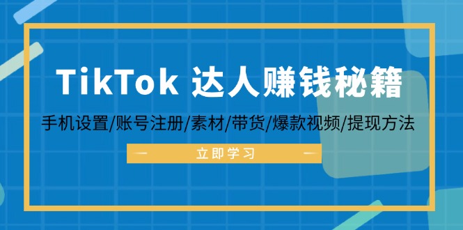 TikTok&达人赚钱秘籍 手机设置/账号注册/素材/带货/爆款视频/提现方法-财兔窝项目网