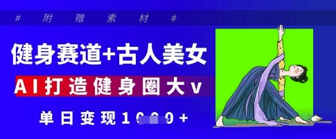 健身赛道+古人美女，AI打造健身圈大v，单日变现多张-财兔窝项目网