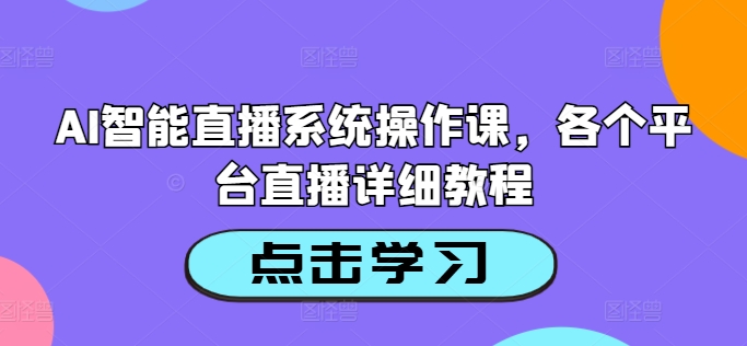 AI智能直播系统操作课，各个平台直播详细教程-财兔窝项目网