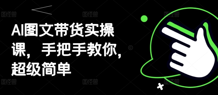 AI图文带货实操课，手把手教你，超级简单-财兔窝项目网